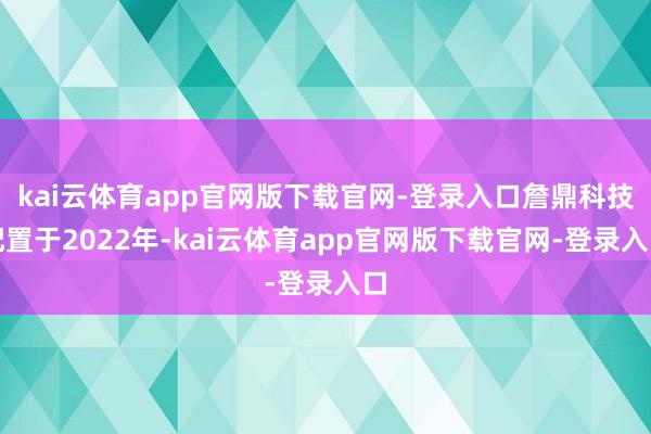 kai云体育app官网版下载官网-登录入口詹鼎科技配置于2022年-kai云体育app官网版下载官网-登录入口