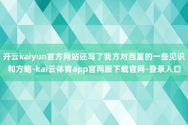 开云kaiyun官方网站还写了我方对西夏的一些见识和方略-kai云体育app官网版下载官网-登录入口