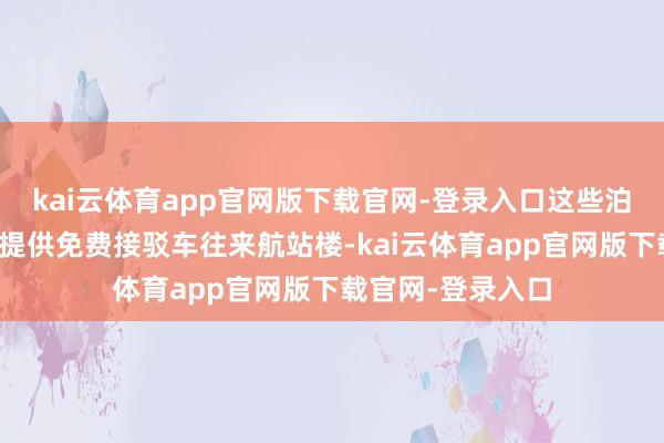 kai云体育app官网版下载官网-登录入口这些泊车场的特点等于提供免费接驳车往来航站楼-kai云体育app官网版下载官网-登录入口