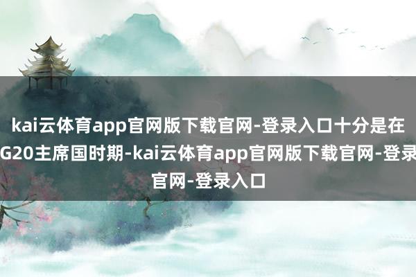 kai云体育app官网版下载官网-登录入口十分是在担任G20主席国时期-kai云体育app官网版下载官网-登录入口