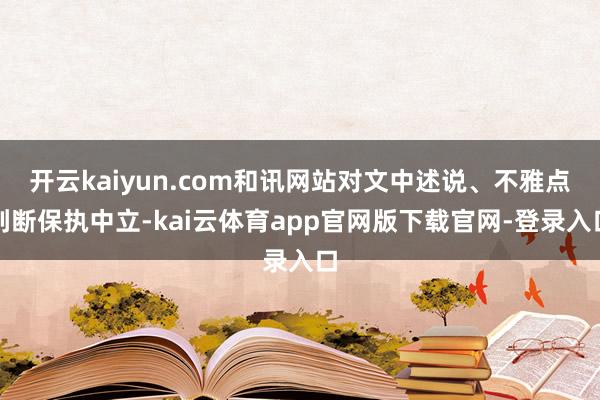 开云kaiyun.com和讯网站对文中述说、不雅点判断保执中立-kai云体育app官网版下载官网-登录入口