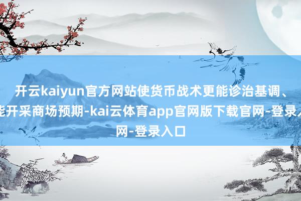 开云kaiyun官方网站使货币战术更能诊治基调、更能开采商场预期-kai云体育app官网版下载官网-登录入口