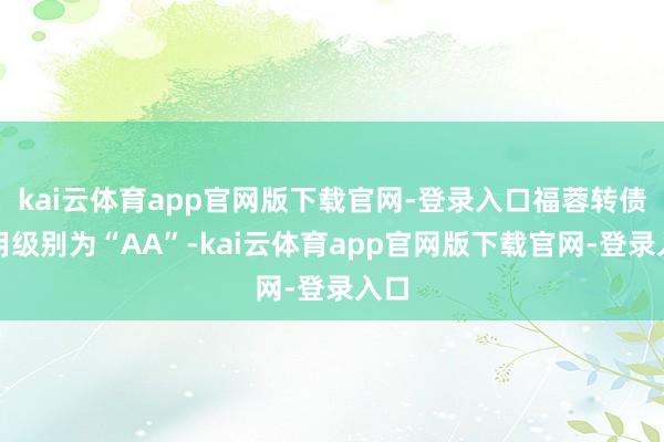 kai云体育app官网版下载官网-登录入口福蓉转债信用级别为“AA”-kai云体育app官网版下载官网-登录入口
