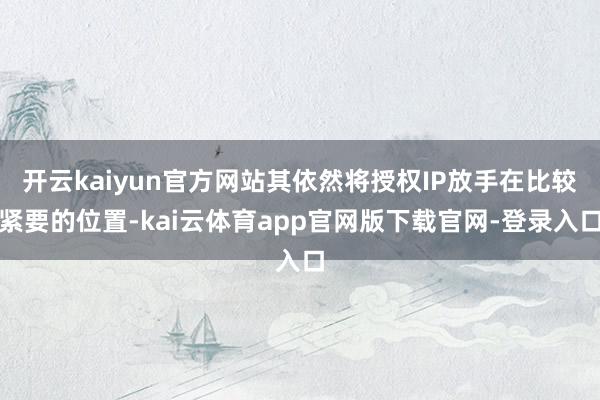 开云kaiyun官方网站其依然将授权IP放手在比较紧要的位置-kai云体育app官网版下载官网-登录入口