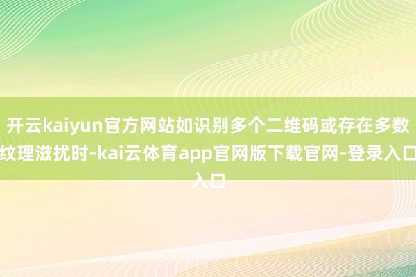 开云kaiyun官方网站如识别多个二维码或存在多数纹理滋扰时-kai云体育app官网版下载官网-登录入口