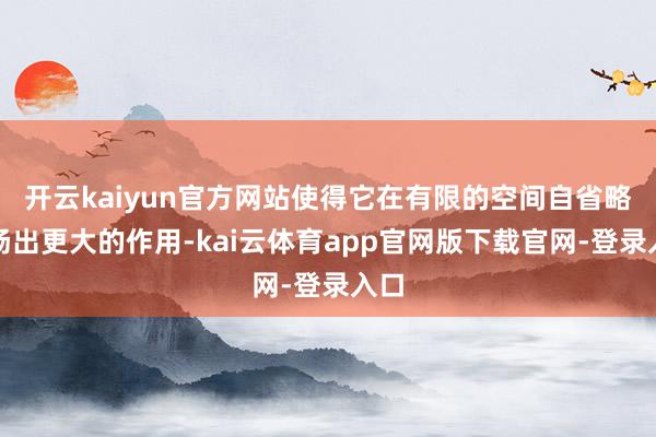 开云kaiyun官方网站使得它在有限的空间自省略阐扬出更大的作用-kai云体育app官网版下载官网-登录入口