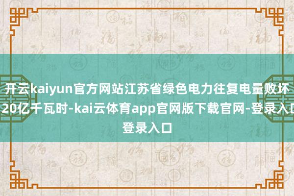 开云kaiyun官方网站江苏省绿色电力往复电量败坏120亿千瓦时-kai云体育app官网版下载官网-登录入口