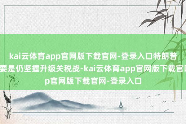 kai云体育app官网版下载官网-登录入口特朗普第二任期内要是仍坚握升级关税战-kai云体育app官网版下载官网-登录入口