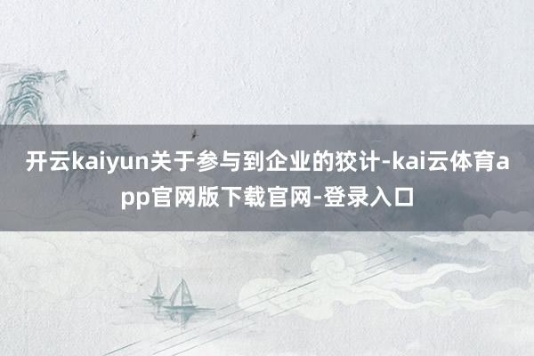 开云kaiyun关于参与到企业的狡计-kai云体育app官网版下载官网-登录入口