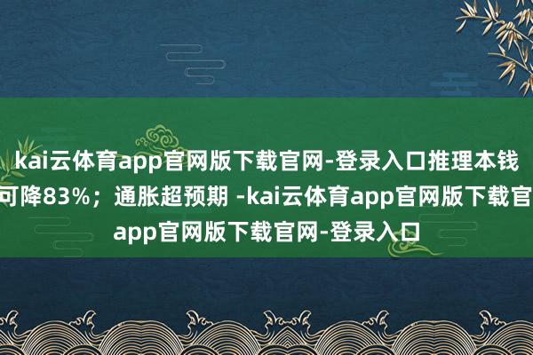 kai云体育app官网版下载官网-登录入口推理本钱较MoE最高可降83%;通胀超预期 -kai云体育app官网版下载官网-登录入口