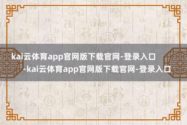 kai云体育app官网版下载官网-登录入口            -kai云体育app官网版下载官网-登录入口