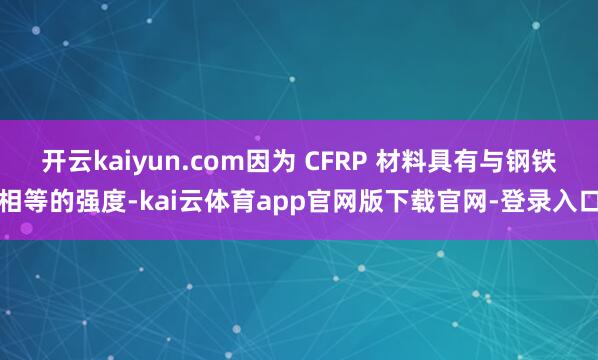 开云kaiyun.com因为 CFRP 材料具有与钢铁相等的强度-kai云体育app官网版下载官网-登录入口