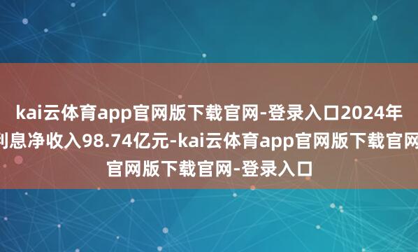 kai云体育app官网版下载官网-登录入口2024年轻岛银行利息净收入98.74亿元-kai云体育app官网版下载官网-登录入口