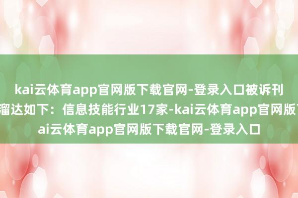 kai云体育app官网版下载官网-登录入口被诉刊行东说念主的行业溜达如下：信息技能行业17家-kai云体育app官网版下载官网-登录入口