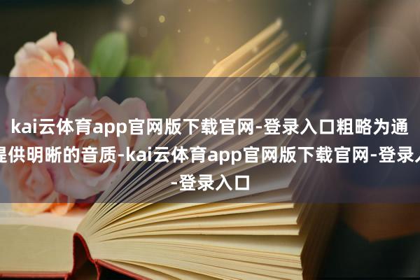 kai云体育app官网版下载官网-登录入口粗略为通话提供明晰的音质-kai云体育app官网版下载官网-登录入口