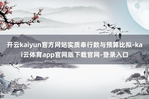 开云kaiyun官方网站实质奉行数与预算比拟-kai云体育app官网版下载官网-登录入口
