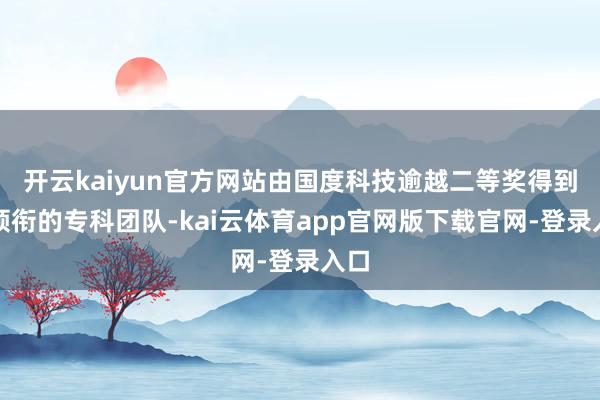 开云kaiyun官方网站由国度科技逾越二等奖得到者领衔的专科团队-kai云体育app官网版下载官网-登录入口