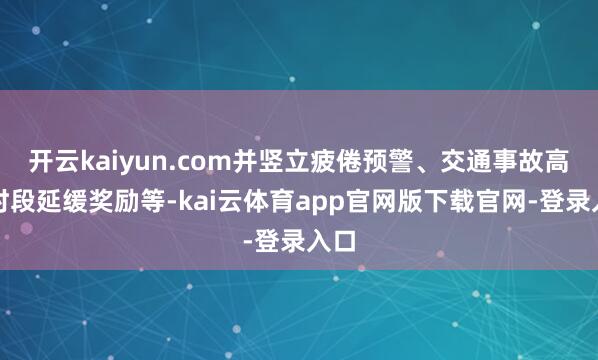 开云kaiyun.com并竖立疲倦预警、交通事故高发时段延缓奖励等-kai云体育app官网版下载官网-登录入口