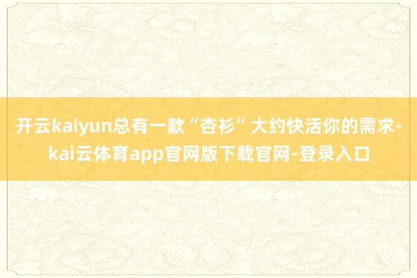 开云kaiyun总有一款“杏衫”大约快活你的需求-kai云体育app官网版下载官网-登录入口