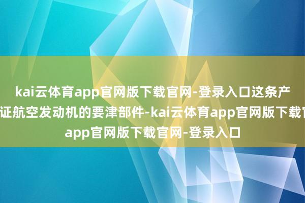 kai云体育app官网版下载官网-登录入口这条产线更可用于考证航空发动机的要津部件-kai云体育app官网版下载官网-登录入口