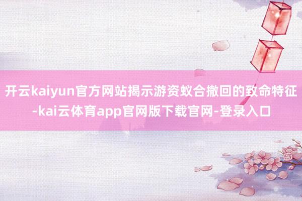 开云kaiyun官方网站揭示游资蚁合撤回的致命特征-kai云体育app官网版下载官网-登录入口