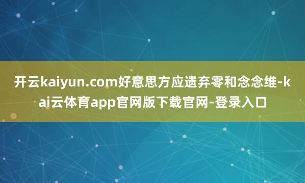 开云kaiyun.com好意思方应遗弃零和念念维-kai云体育app官网版下载官网-登录入口