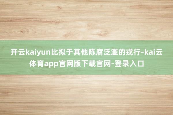 开云kaiyun比拟于其他陈腐泛滥的戎行-kai云体育app官网版下载官网-登录入口