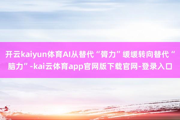 开云kaiyun体育AI从替代“膂力”缓缓转向替代“脑力”-kai云体育app官网版下载官网-登录入口