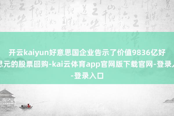 开云kaiyun好意思国企业告示了价值9836亿好意思元的股票回购-kai云体育app官网版下载官网-登录入口