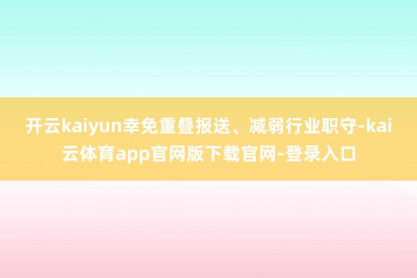 开云kaiyun幸免重叠报送、减弱行业职守-kai云体育app官网版下载官网-登录入口