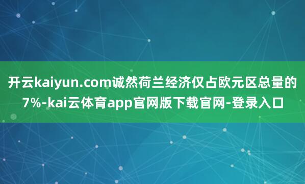 开云kaiyun.com诚然荷兰经济仅占欧元区总量的7%-kai云体育app官网版下载官网-登录入口
