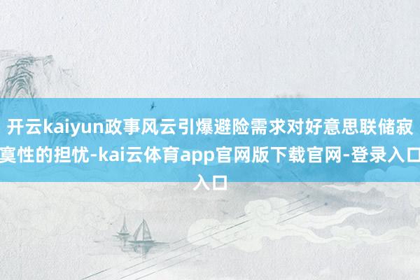 开云kaiyun政事风云引爆避险需求对好意思联储寂寞性的担忧-kai云体育app官网版下载官网-登录入口