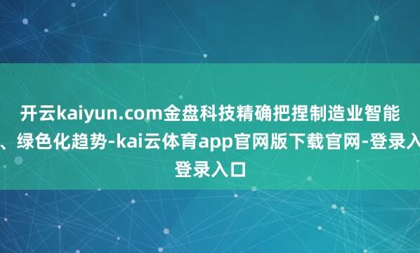 开云kaiyun.com金盘科技精确把捏制造业智能化、绿色化趋势-kai云体育app官网版下载官网-登录入口