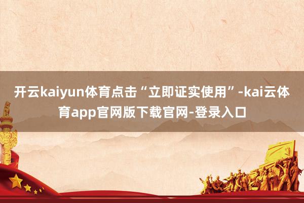 开云kaiyun体育点击“立即证实使用”-kai云体育app官网版下载官网-登录入口