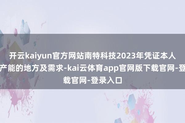 开云kaiyun官方网站南特科技2023年凭证本人对铸件产能的地方及需求-kai云体育app官网版下载官网-登录入口