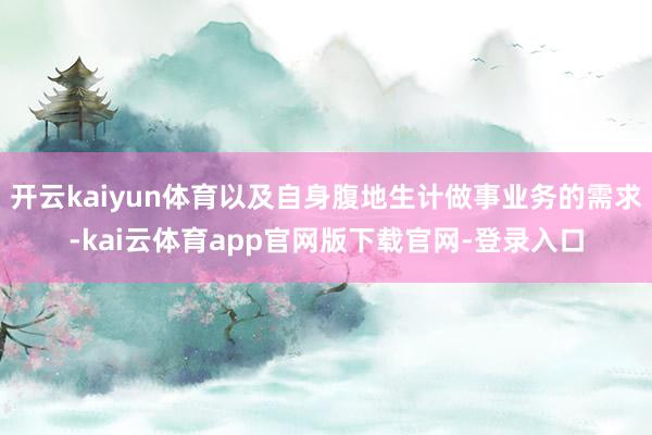 开云kaiyun体育以及自身腹地生计做事业务的需求-kai云体育app官网版下载官网-登录入口