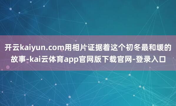 开云kaiyun.com用相片证据着这个初冬最和缓的故事-kai云体育app官网版下载官网-登录入口