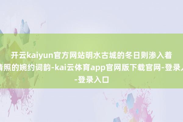 开云kaiyun官方网站　　明水古城的冬日则渗入着李清照的婉约词韵-kai云体育app官网版下载官网-登录入口