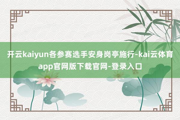 开云kaiyun各参赛选手安身岗亭施行-kai云体育app官网版下载官网-登录入口